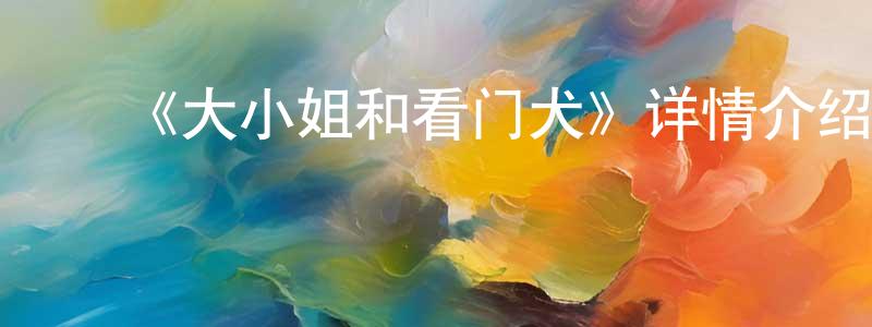 陈洁雅的动漫综艺大全,《大小姐和看门犬》详情介绍_大小姐和看门犬已完结在线观看_大小姐和看门犬迅雷下载_日漫